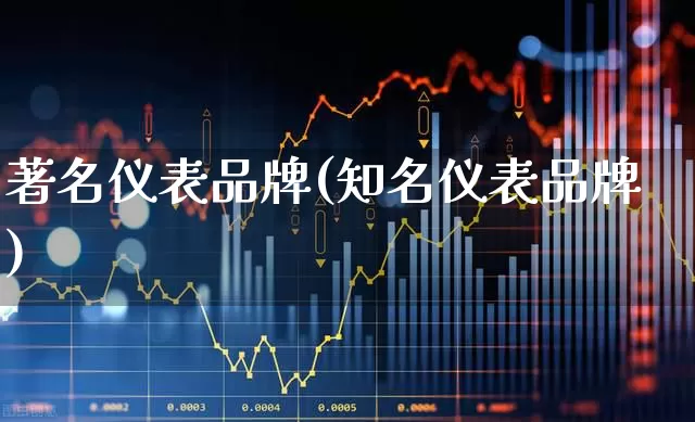 著名仪表品牌(知名仪表品牌)_https://www.jumanxin.com_北交所_第1张