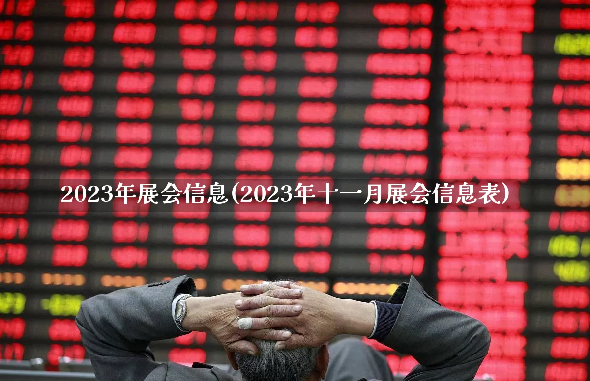 2023年展会信息(2023年十一月展会信息表)_https://www.jumanxin.com_创业板_第1张