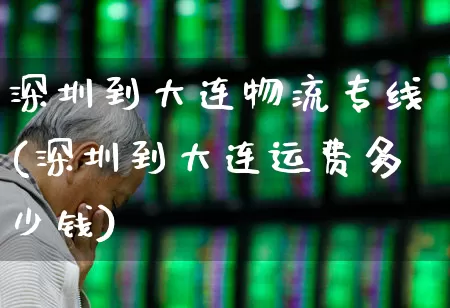深圳到大连物流专线(深圳到大连运费多少钱)_https://www.jumanxin.com_北交所_第1张