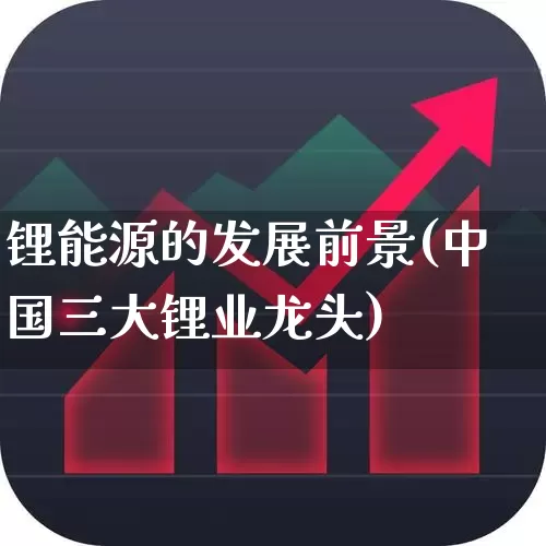 锂能源的发展前景(中国三大锂业龙头)_https://www.jumanxin.com_创业板_第1张