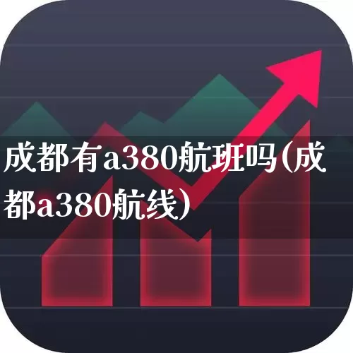 成都有a380航班吗(成都a380航线)_https://www.jumanxin.com_深交所_第1张