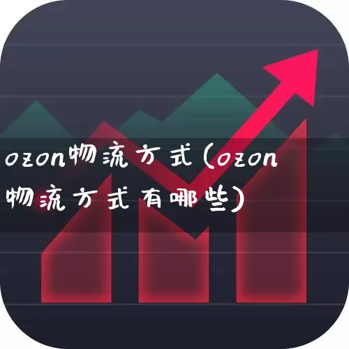 ozon物流方式(ozon物流方式有哪些)_https://www.jumanxin.com_深交所_第1张