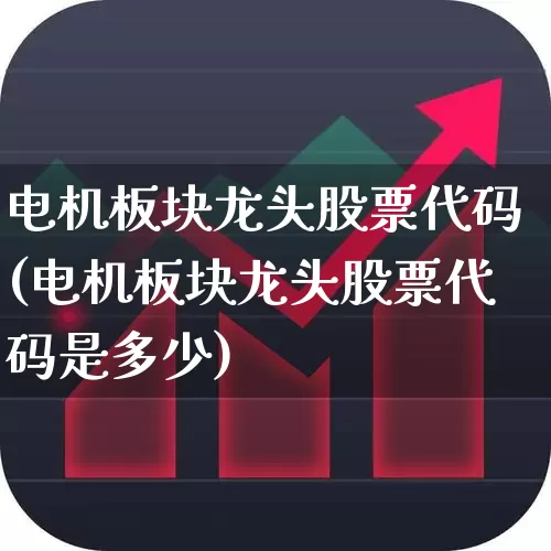 电机板块龙头股票代码(电机板块龙头股票代码是多少)_https://www.jumanxin.com_北交所_第1张