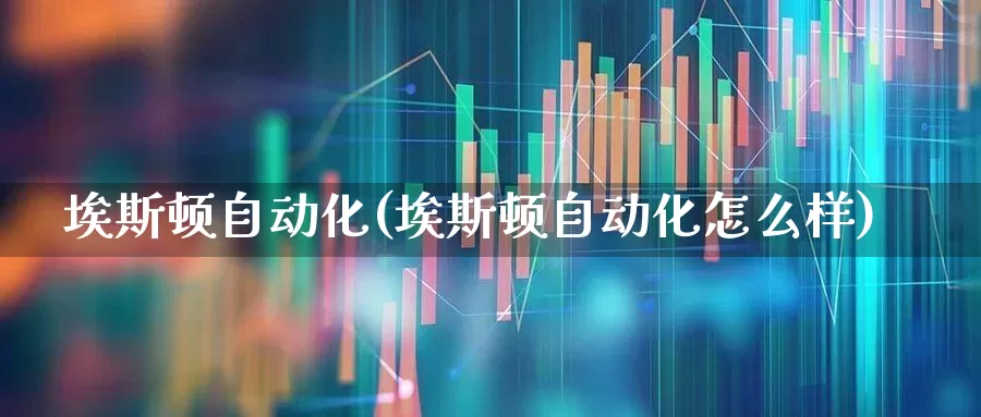 埃斯顿自动化(埃斯顿自动化怎么样)_https://www.jumanxin.com_科创板_第1张