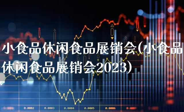 小食品休闲食品展销会(小食品休闲食品展销会2023)_https://www.jumanxin.com_创业板_第1张
