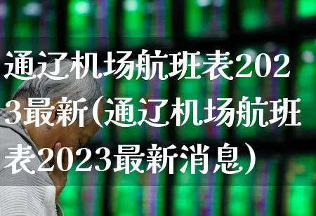 通辽机场航班表2023最新(通辽机场航班表2023最新消息)_https://www.jumanxin.com_深交所_第1张
