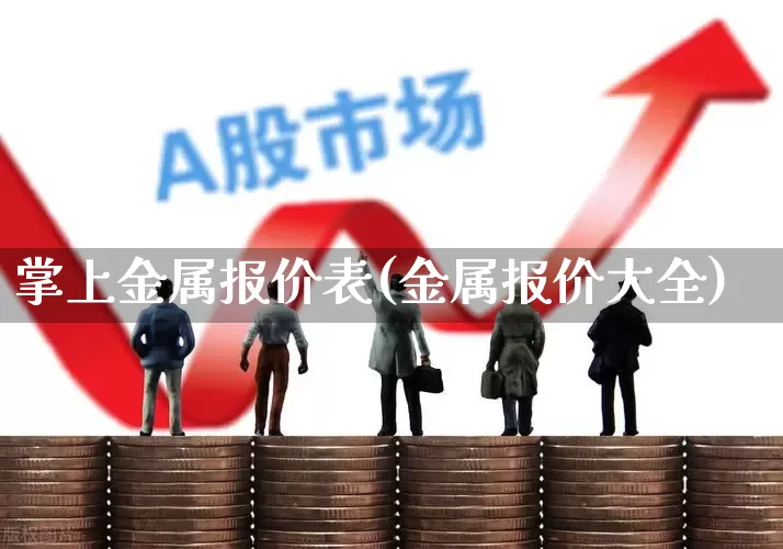 掌上金属报价表(金属报价大全)_https://www.jumanxin.com_深交所_第1张