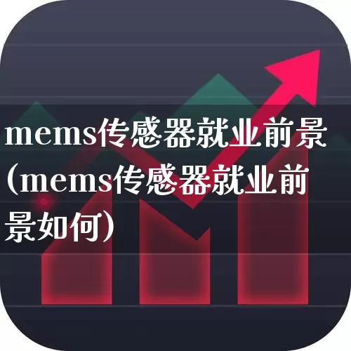 mems传感器就业前景(mems传感器就业前景如何)_https://www.jumanxin.com_科创板_第1张