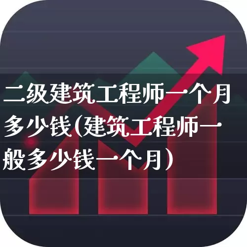 二级建筑工程师一个月多少钱(建筑工程师一般多少钱一个月)_https://www.jumanxin.com_深交所_第1张