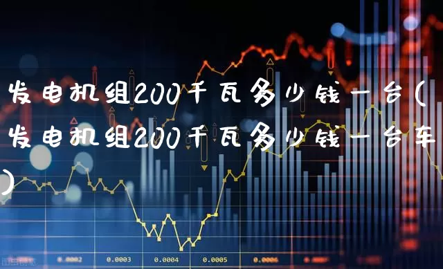 发电机组200千瓦多少钱一台(发电机组200千瓦多少钱一台车)_https://www.jumanxin.com_科创板_第1张