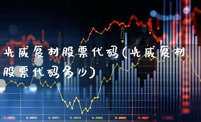 光威复材股票代码(光威复材股票代码多少)_https://www.jumanxin.com_上交所_第1张