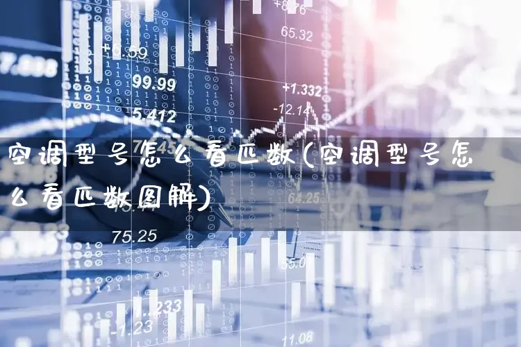 空调型号怎么看匹数(空调型号怎么看匹数图解)_https://www.jumanxin.com_上交所_第1张