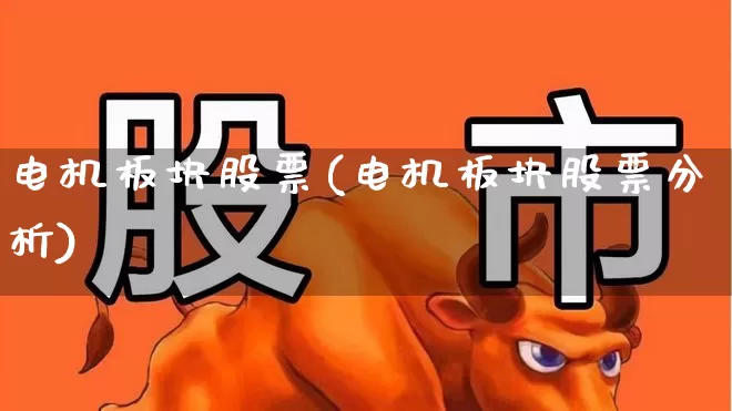 电机板块股票(电机板块股票分析)_https://www.jumanxin.com_北交所_第1张