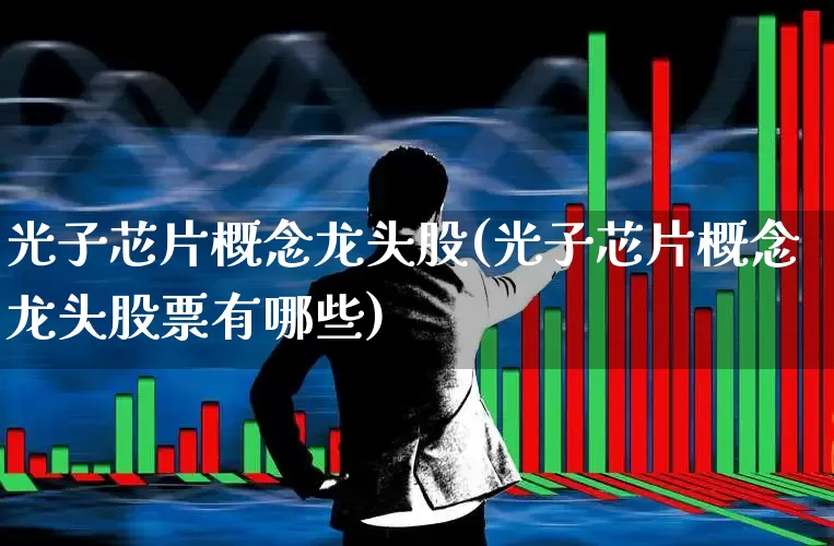 光子芯片概念龙头股(光子芯片概念龙头股票有哪些)_https://www.jumanxin.com_北交所_第1张