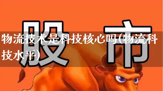 物流技术是科技核心吗(物流科技水平)_https://www.jumanxin.com_创业板_第1张