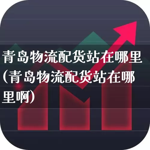 青岛物流配货站在哪里(青岛物流配货站在哪里啊)_https://www.jumanxin.com_创业板_第1张