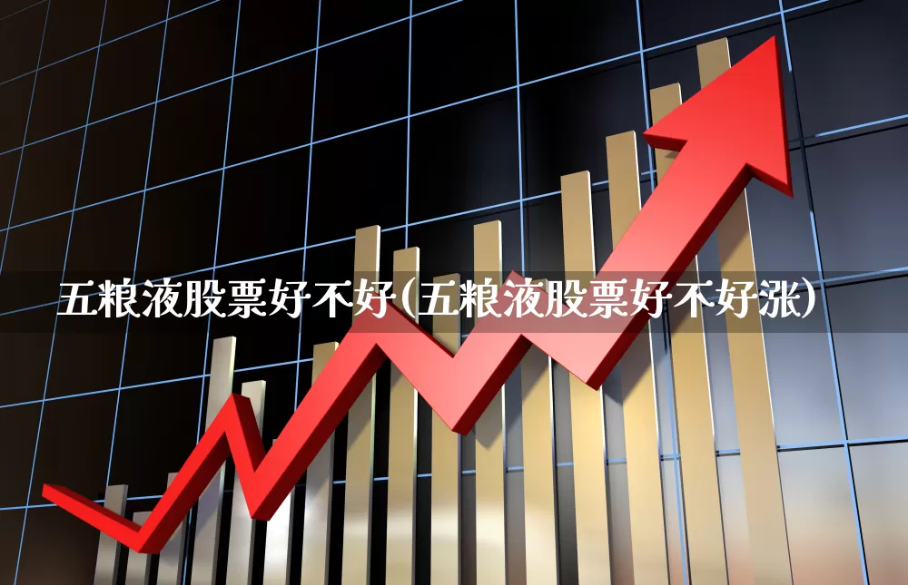 五粮液股票好不好(五粮液股票好不好涨)_https://www.jumanxin.com_北交所_第1张