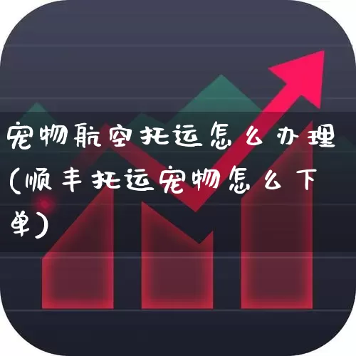 宠物航空托运怎么办理(顺丰托运宠物怎么下单)_https://www.jumanxin.com_上交所_第1张