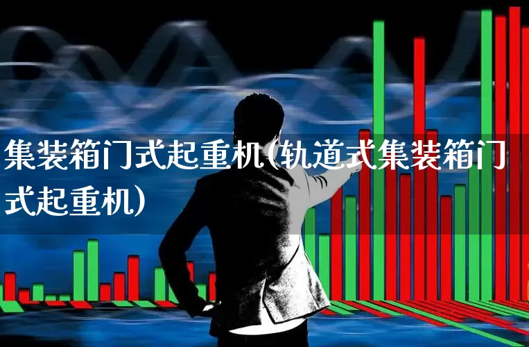 集装箱门式起重机(轨道式集装箱门式起重机)_https://www.jumanxin.com_深交所_第1张