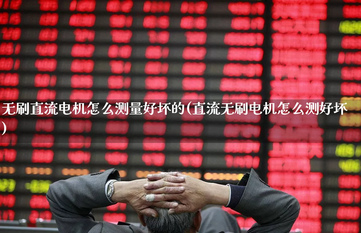 无刷直流电机怎么测量好坏的(直流无刷电机怎么测好坏)_https://www.jumanxin.com_深交所_第1张