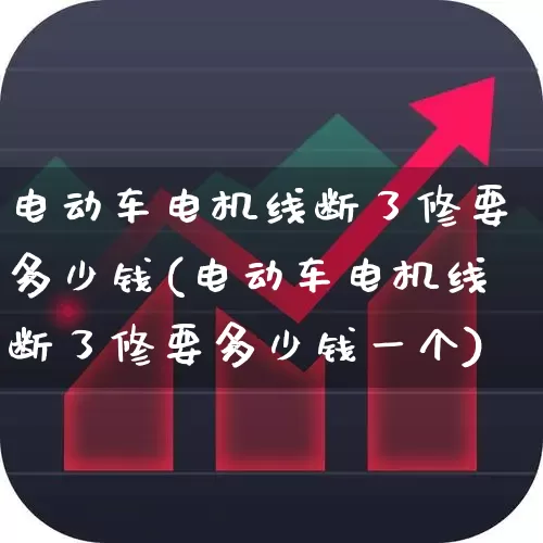 电动车电机线断了修要多少钱(电动车电机线断了修要多少钱一个)_https://www.jumanxin.com_科创板_第1张