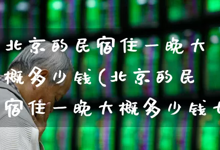 北京的民宿住一晚大概多少钱(北京的民宿住一晚大概多少钱七月份)_https://www.jumanxin.com_创业板_第1张
