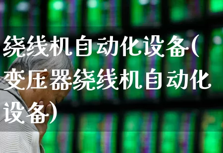 绕线机自动化设备(变压器绕线机自动化设备)_https://www.jumanxin.com_北交所_第1张
