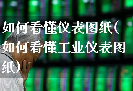 如何看懂仪表图纸(如何看懂工业仪表图纸)_https://www.jumanxin.com_北交所_第1张