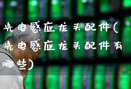 光电感应龙头配件(光电感应龙头配件有哪些)_https://www.jumanxin.com_深交所_第1张