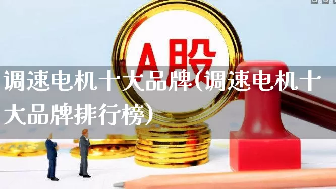 调速电机十大品牌(调速电机十大品牌排行榜)_https://www.jumanxin.com_深交所_第1张