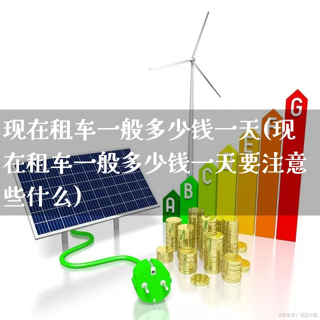 现在租车一般多少钱一天(现在租车一般多少钱一天要注意些什么)_https://www.jumanxin.com_科创板_第1张