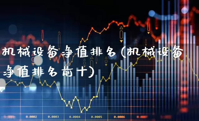 机械设备净值排名(机械设备净值排名前十)_https://www.jumanxin.com_深交所_第1张