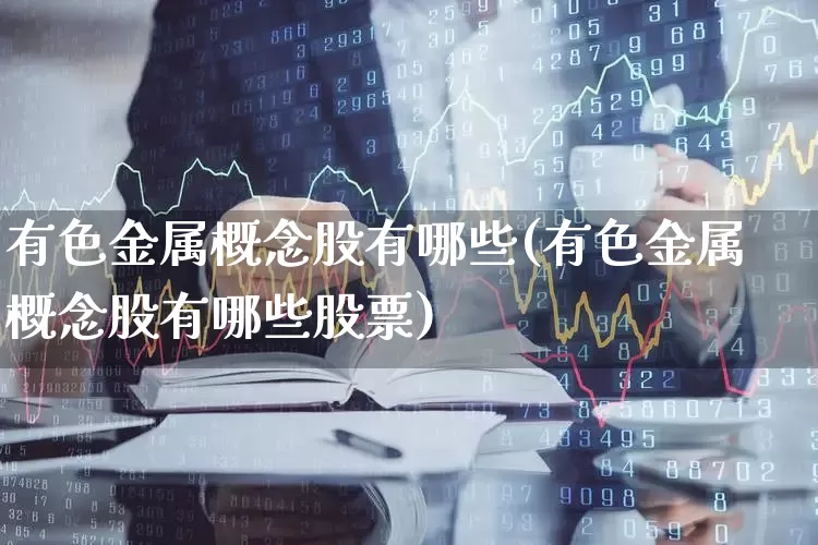 有色金属概念股有哪些(有色金属概念股有哪些股票)_https://www.jumanxin.com_深交所_第1张