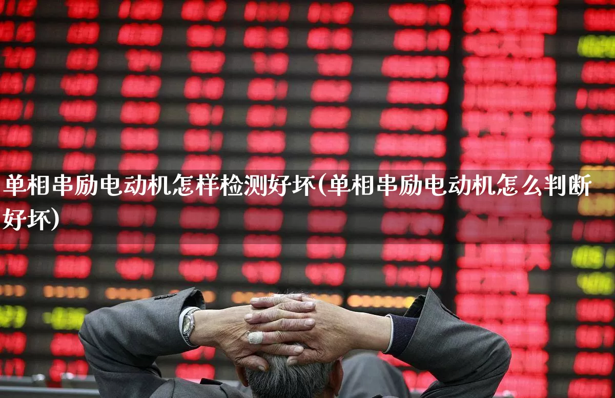 单相串励电动机怎样检测好坏(单相串励电动机怎么判断好坏)_https://www.jumanxin.com_科创板_第1张