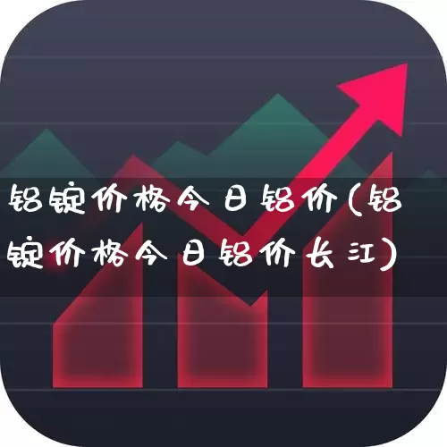 铝锭价格今日铝价(铝锭价格今日铝价长江)_https://www.jumanxin.com_科创板_第1张