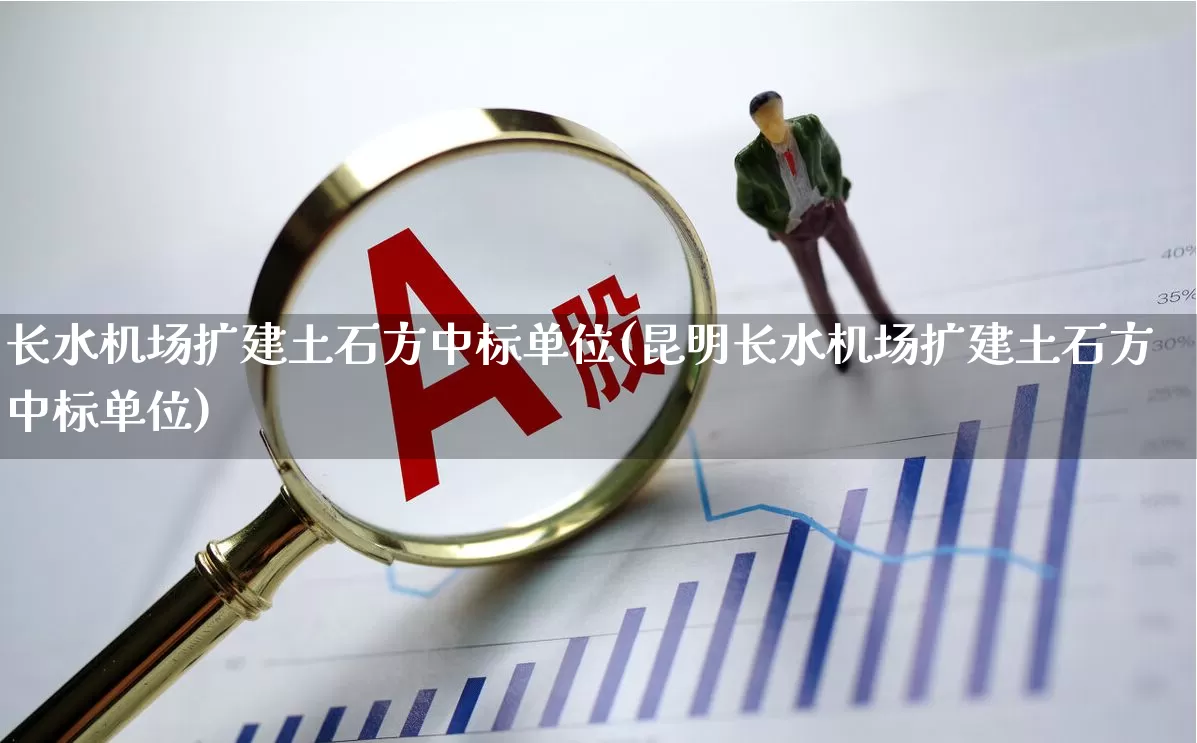 长水机场扩建土石方中标单位(昆明长水机场扩建土石方中标单位)_https://www.jumanxin.com_深交所_第1张