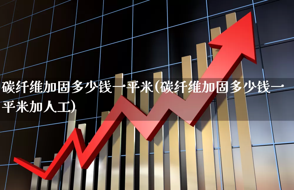 碳纤维加固多少钱一平米(碳纤维加固多少钱一平米加人工)_https://www.jumanxin.com_上交所_第1张