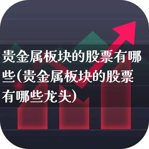 贵金属板块的股票有哪些(贵金属板块的股票有哪些龙头)_https://www.jumanxin.com_北交所_第1张