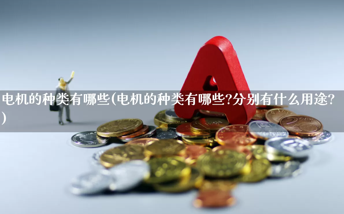 电机的种类有哪些(电机的种类有哪些?分别有什么用途?)_https://www.jumanxin.com_深交所_第1张