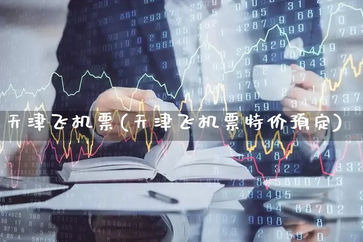 天津飞机票(天津飞机票特价预定)_https://www.jumanxin.com_上交所_第1张