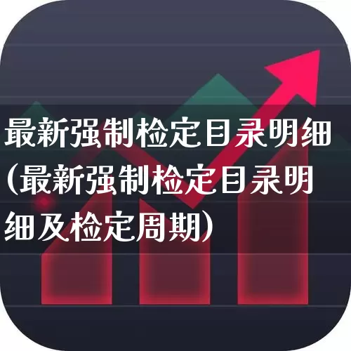 最新强制检定目录明细(最新强制检定目录明细及检定周期)_https://www.jumanxin.com_创业板_第1张