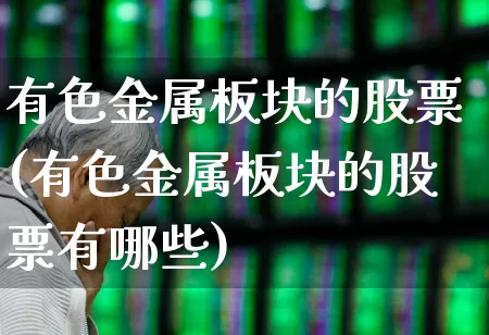 有色金属板块的股票(有色金属板块的股票有哪些)_https://www.jumanxin.com_创业板_第1张