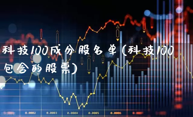 科技100成分股名单(科技100包含的股票)_https://www.jumanxin.com_深交所_第1张