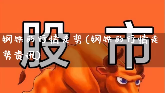 钢铁的行情走势(钢铁的行情走势资讯)_https://www.jumanxin.com_北交所_第1张