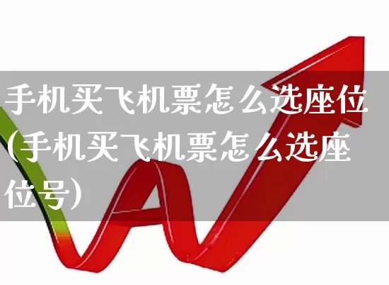 手机买飞机票怎么选座位(手机买飞机票怎么选座位号)_https://www.jumanxin.com_上交所_第1张