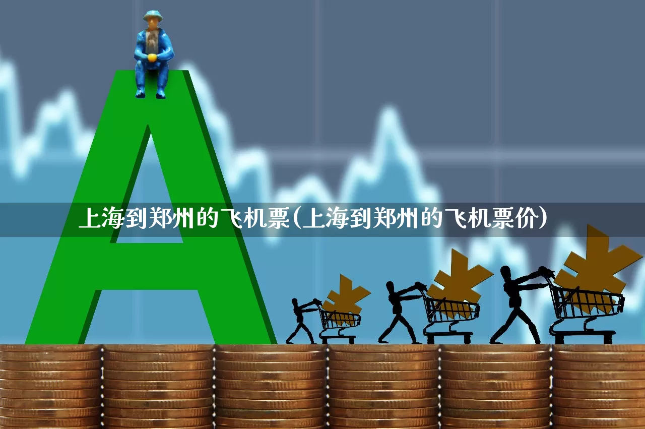 上海到郑州的飞机票(上海到郑州的飞机票价)_https://www.jumanxin.com_上交所_第1张