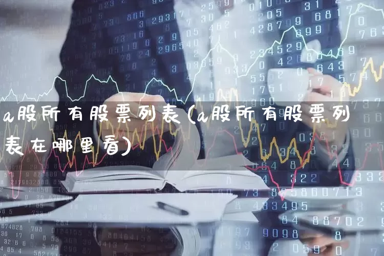 a股所有股票列表(a股所有股票列表在哪里看)_https://www.jumanxin.com_北交所_第1张