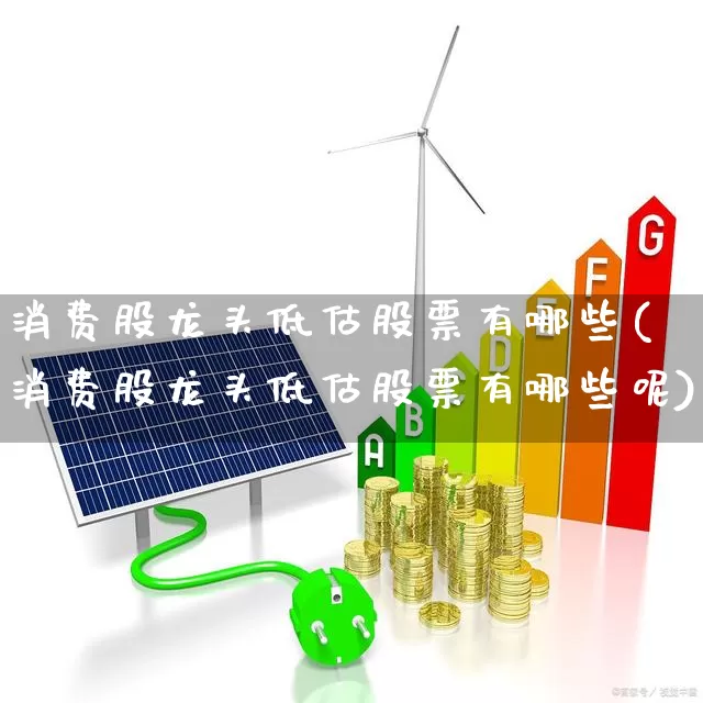 消费股龙头低估股票有哪些(消费股龙头低估股票有哪些呢)_https://www.jumanxin.com_创业板_第1张