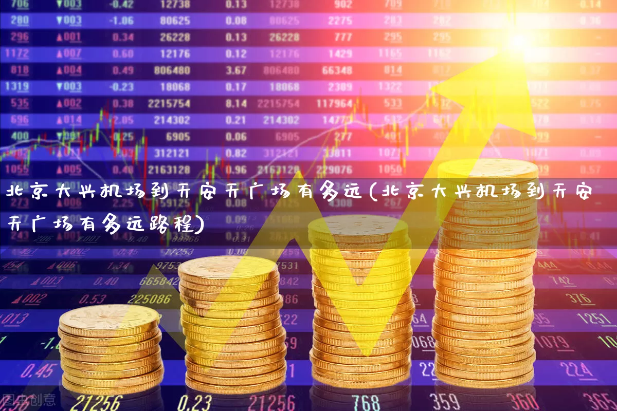 北京大兴机场到天安天广场有多远(北京大兴机场到天安天广场有多远路程)_https://www.jumanxin.com_深交所_第1张