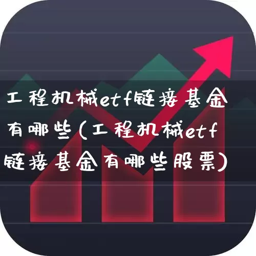 工程机械etf链接基金有哪些(工程机械etf链接基金有哪些股票)_https://www.jumanxin.com_创业板_第1张